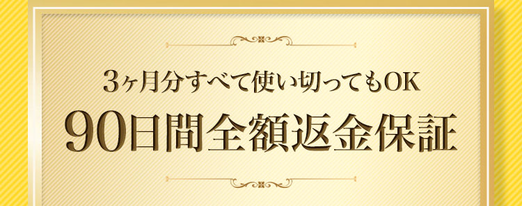 3ヶ月分すべて使い切ってもOK 90日間全額返金保証