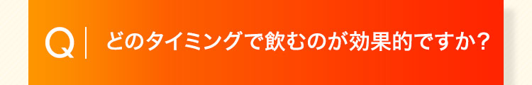 どのタイミングで飲むのが効果的ですか？