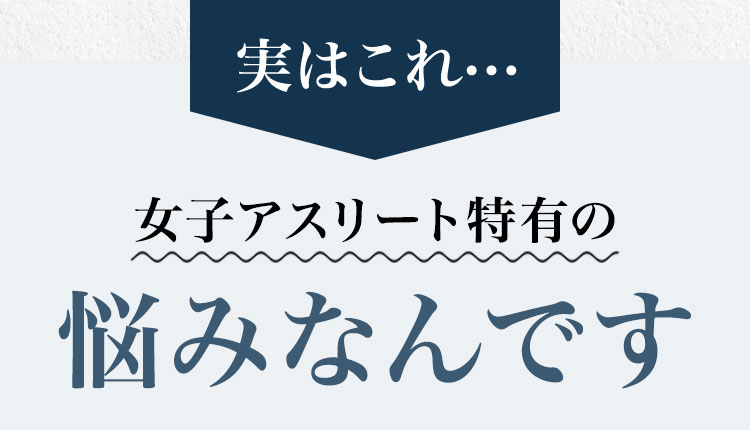 女子アスリート特有の悩みなんです