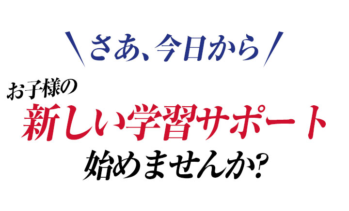 さあ、今日からお子様の新しい学習サポート始めませんか?