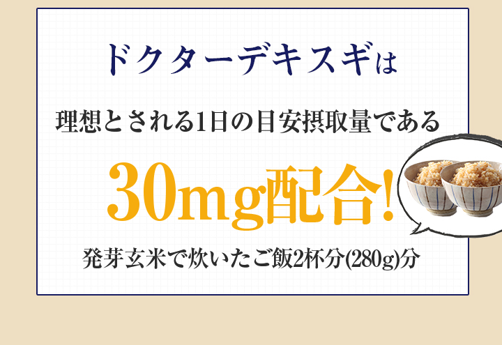 Dr.Dekisugiは理想とされる1日の目安摂取量である30mg配合!発芽玄米で炊いたご飯2杯分(280g)分