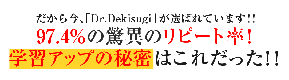 だから今、「Dr.Dekisugi」が選ばれています!!97.4%の驚異のリピート率!学習アップの秘密はこれだった!!