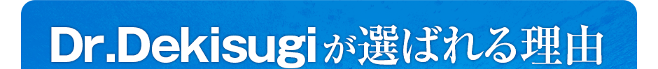 Dr.Dekisugiが選ばれる理由