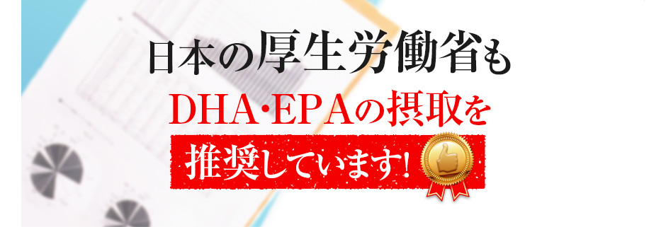 日本の厚生労働省もDHA・EPAの摂取を推奨しています!