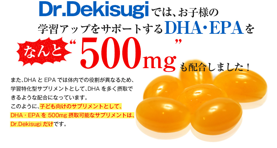 Dr.Dekisugiでは、お子様の学習アップをサポートするDHA・EPAをなんと500mgも配合しました!