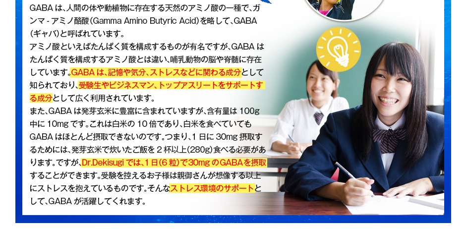 GABAは記憶や気分、ストレスなどに関わる成分として知られており、受験生やビジネスマン、トップアスリートをサポートする成分として広く利用されています。