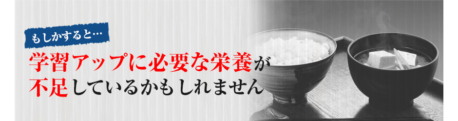もしかすると・・・学習アップに必要な栄養が不足しているかもしれません