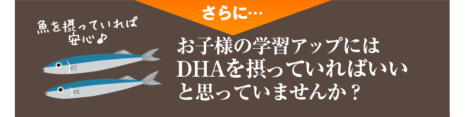さらに・・・お子様の学習アップにはDHAを摂っていればいいと思っていませんか?