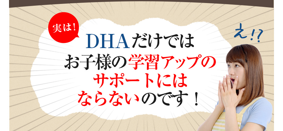 実は!DHAだけではお子様の学習アップのサポートにはならないのです!