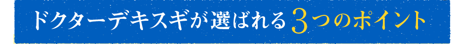 Dr.Dekisugiが選ばれる3つのポイント