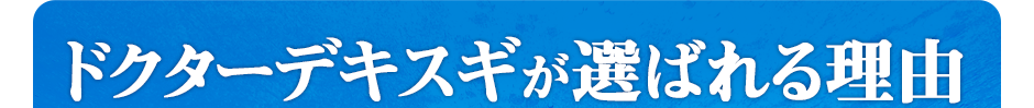 Dr.Dekisugiが選ばれる理由