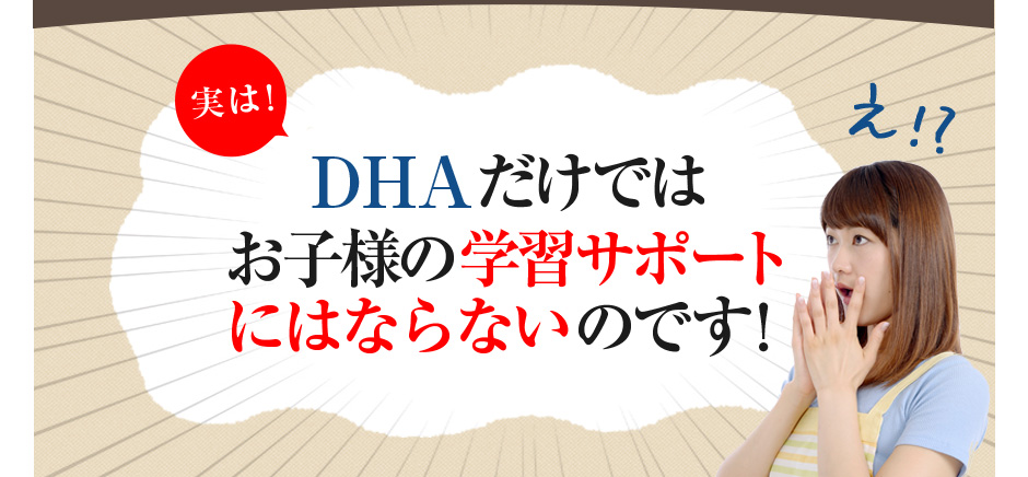 実は!DHAだけではお子様の学習アップのサポートにはならないのです!