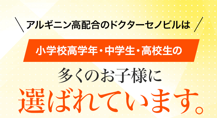 アルギニン高配合のドクターセノビルは小学校高学年・中学生・高校生の多くのお子様に選ばれています。