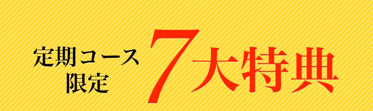 定期コース限定 7大特典