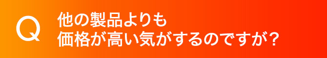 他の製品よりも価格が高い気がするのですが？