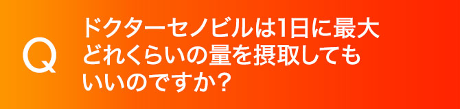 ドクターセノビルは1日に最大どれくらいの量を摂取してもいいのですか？