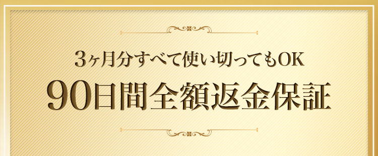 3ヶ月分すべて使い切ってもOK 90日間全額返金保証