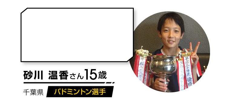 砂川 温香さん 15歳 バドミントン選手