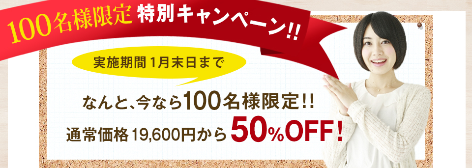 100名様限定 特別キャンペーン!! なんと、今なら100名様限定!!通常価格19,600円から50%OFF!
