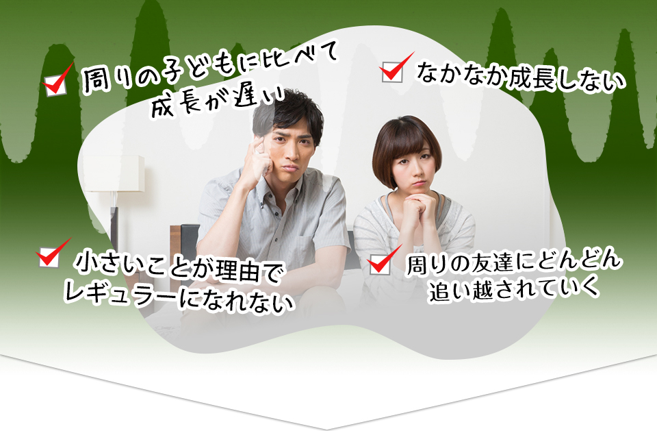 周りの子どもに比べて成長が遅い なかなか成長しない 小さいことが理由でレギュラーになれない 周りの友達にどんどん追い越されていく
